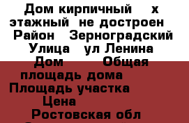 Дом кирпичный, 2-х этажный, не достроен. › Район ­ Зерноградский › Улица ­ ул.Ленина › Дом ­ 65 › Общая площадь дома ­ 106 › Площадь участка ­ 6 000 › Цена ­ 1 500 000 - Ростовская обл., Зерноградский р-н, Мечетинская ст-ца Недвижимость » Дома, коттеджи, дачи продажа   